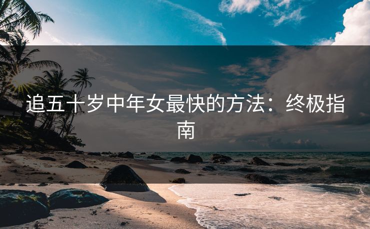 追五十岁中年女最快的方法：终极指南