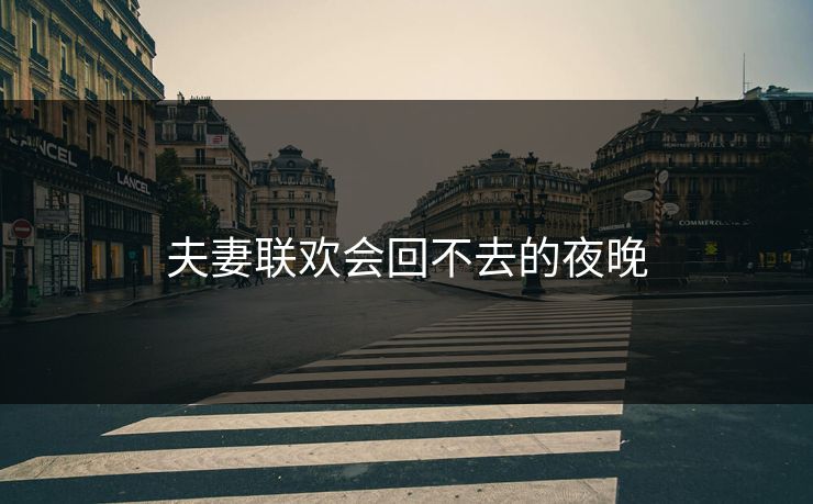 夫妻联欢会回不去的夜晚 夫妻联欢会回不去的夜晚