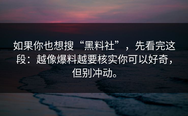 如果你也想搜“黑料社”，先看完这段：越像爆料越要核实你可以好奇，但别冲动。