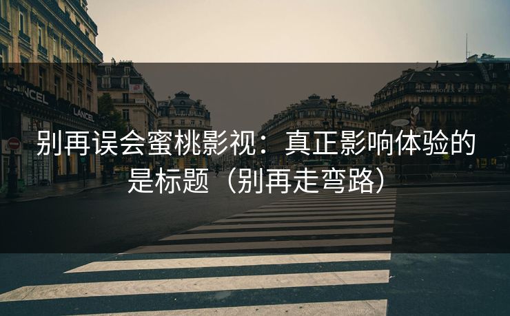 别再误会蜜桃影视：真正影响体验的是标题（别再走弯路）