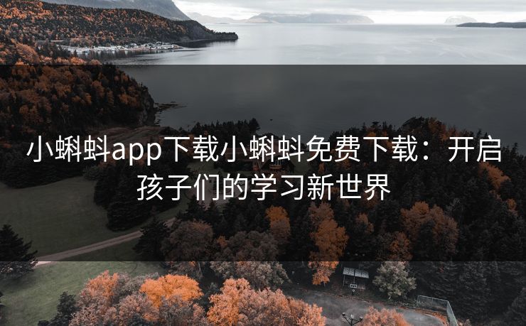 小蝌蚪app下载小蝌蚪免费下载:开启孩子们的学习新世界 小蝌蚪app下载小蝌蚪免费下载:开启孩子们的学习新世界