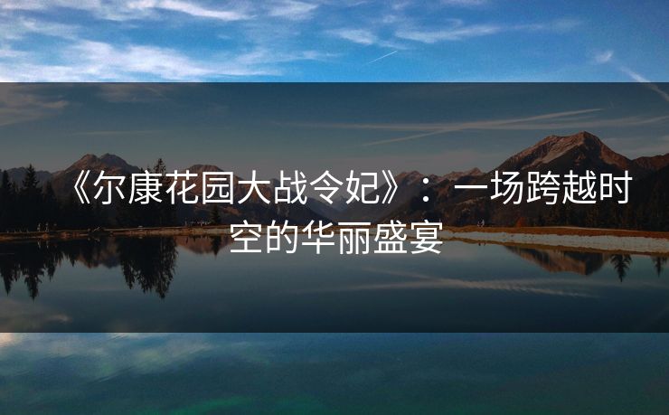 《尔康花园大战令妃》：一场跨越时空的华丽盛宴