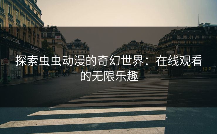 探索虫虫动漫的奇幻世界：在线观看的无限乐趣