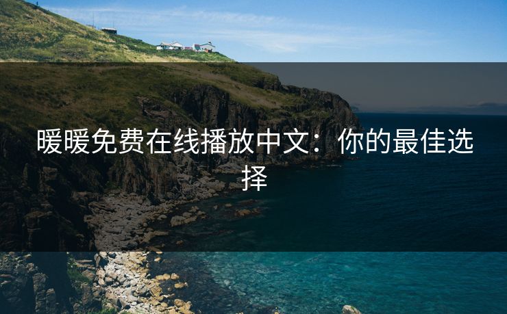 暖暖免费在线播放中文：你的最佳选择