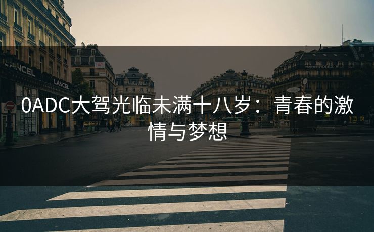 0ADC大驾光临未满十八岁：青春的激情与梦想