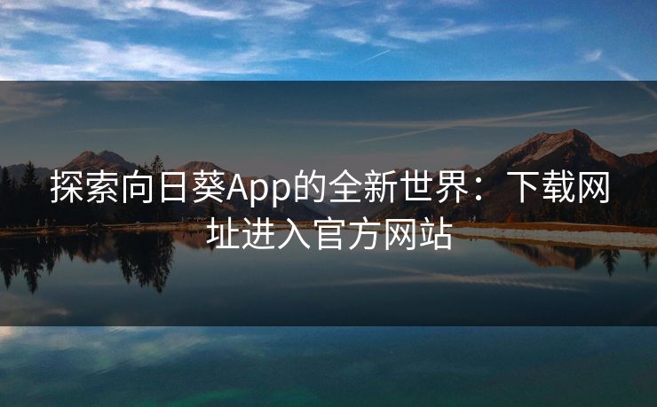 探索向日葵App的全新世界：下载网址进入官方网站