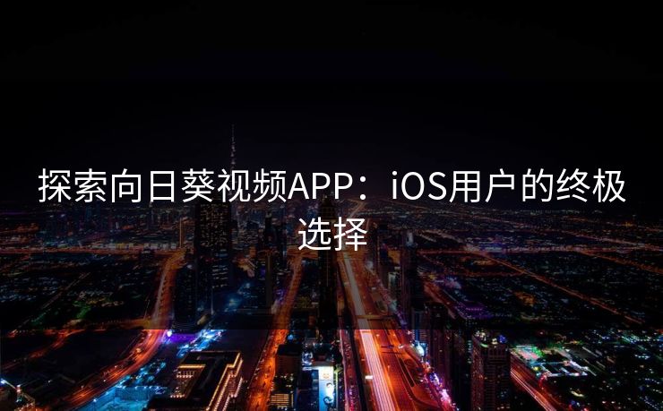 探索向日葵视频APP：iOS用户的终极选择